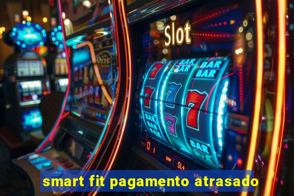 smart fit pagamento atrasado