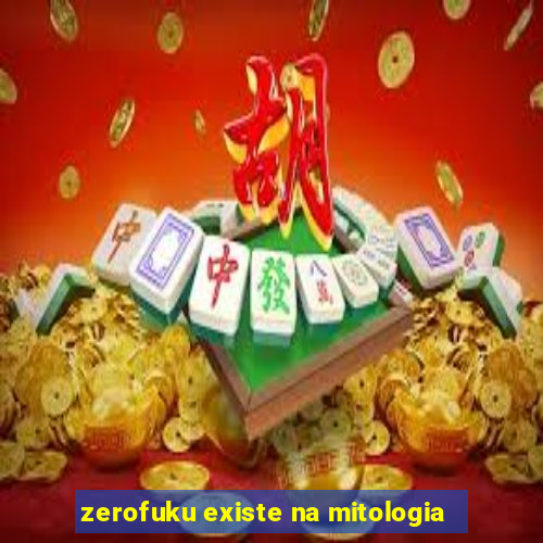 zerofuku existe na mitologia