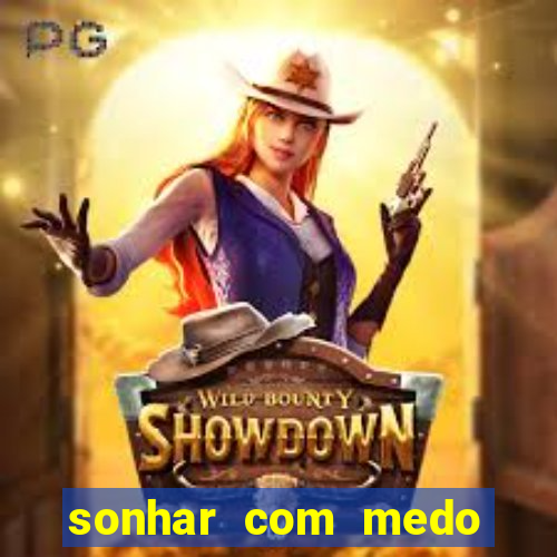 sonhar com medo jogo do bicho