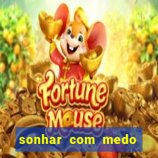 sonhar com medo jogo do bicho