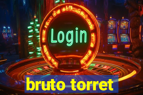 bruto torret