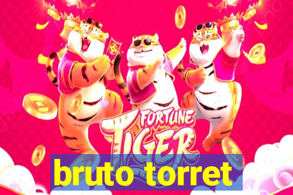 bruto torret