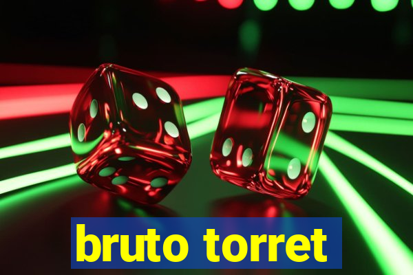 bruto torret