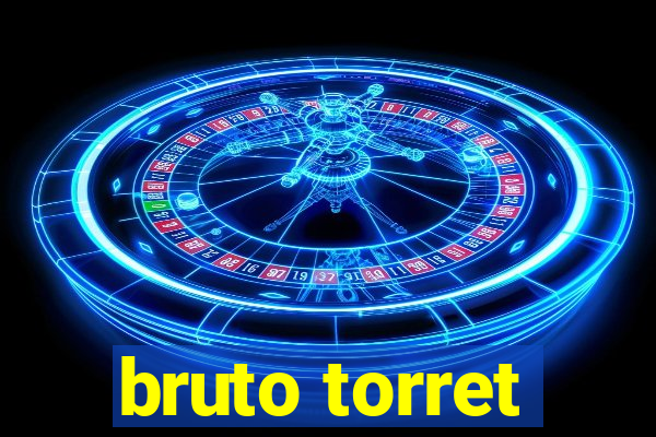 bruto torret