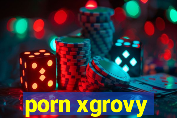 porn xgrovy