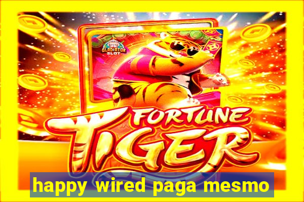 happy wired paga mesmo