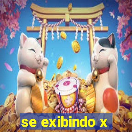 se exibindo x