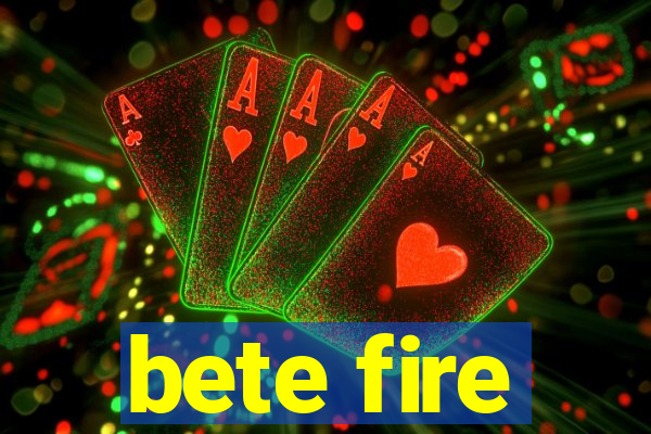 bete fire