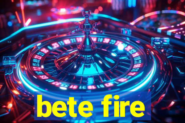 bete fire