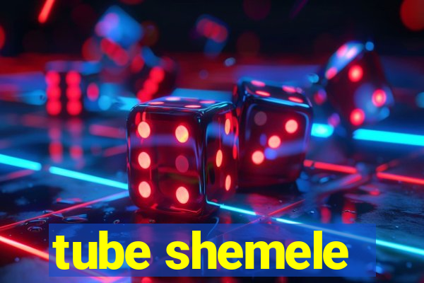 tube shemele