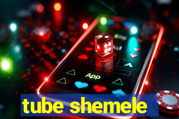 tube shemele