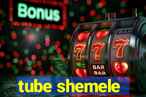 tube shemele