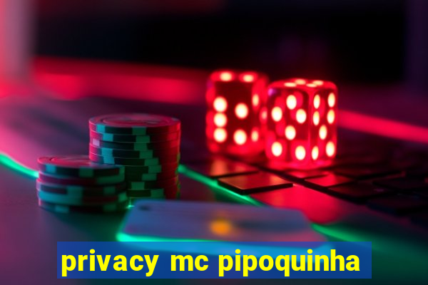 privacy mc pipoquinha