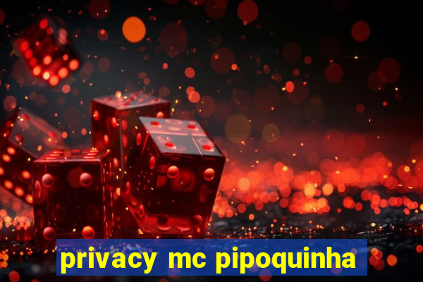 privacy mc pipoquinha