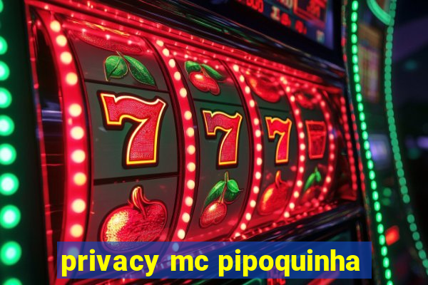 privacy mc pipoquinha