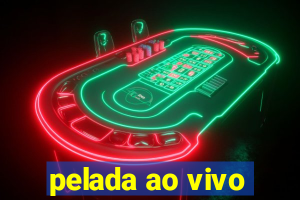 pelada ao vivo