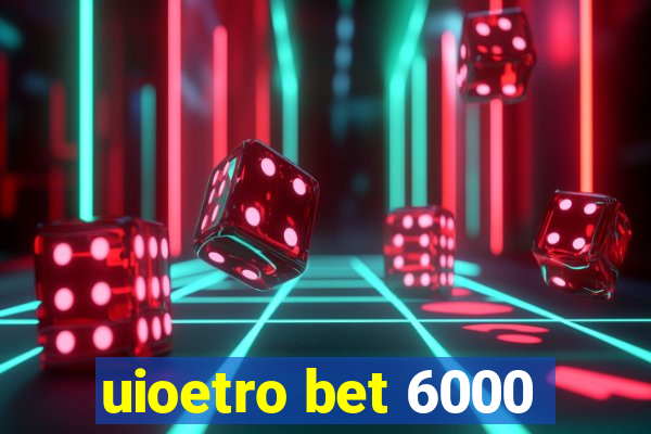 uioetro bet 6000