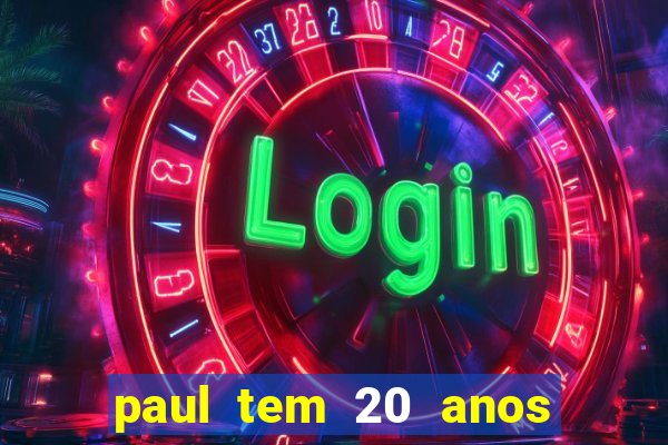 paul tem 20 anos de idade. a idade dele