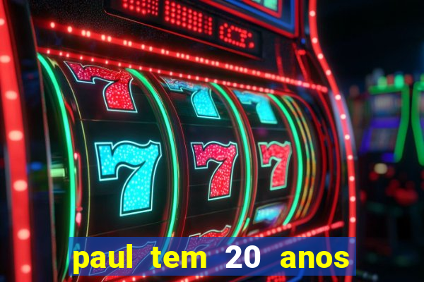 paul tem 20 anos de idade. a idade dele