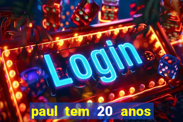 paul tem 20 anos de idade. a idade dele