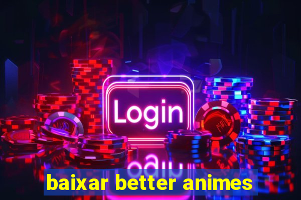 baixar better animes