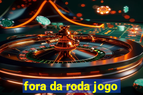 fora da roda jogo