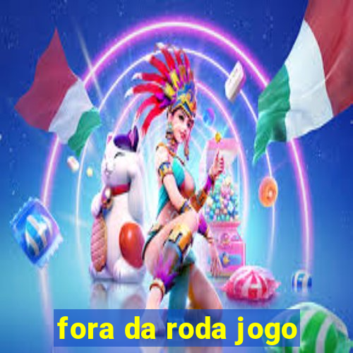 fora da roda jogo