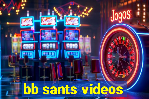 bb sants videos