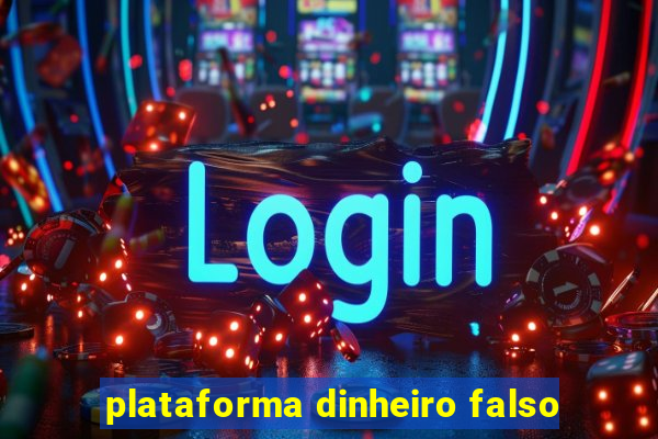 plataforma dinheiro falso