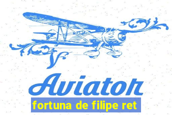 fortuna de filipe ret