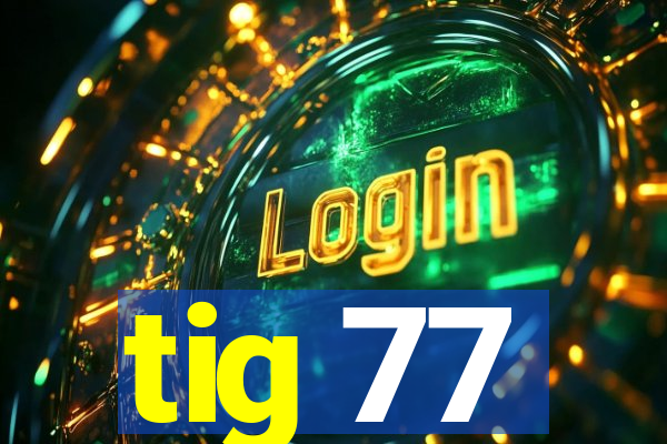 tig 77