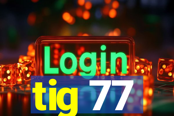 tig 77