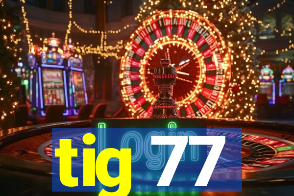 tig 77