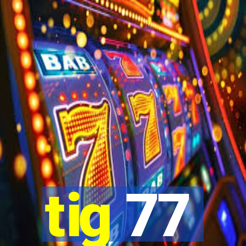 tig 77