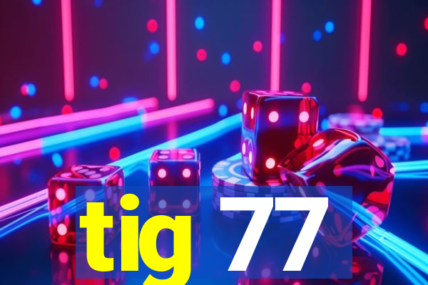 tig 77