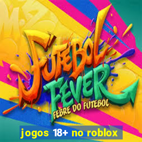 jogos 18+ no roblox