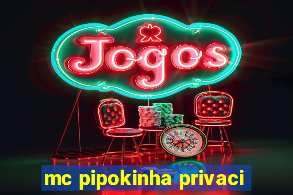 mc pipokinha privaci