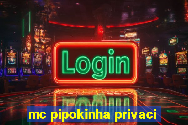 mc pipokinha privaci