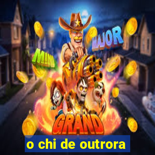 o chi de outrora