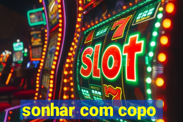 sonhar com copo