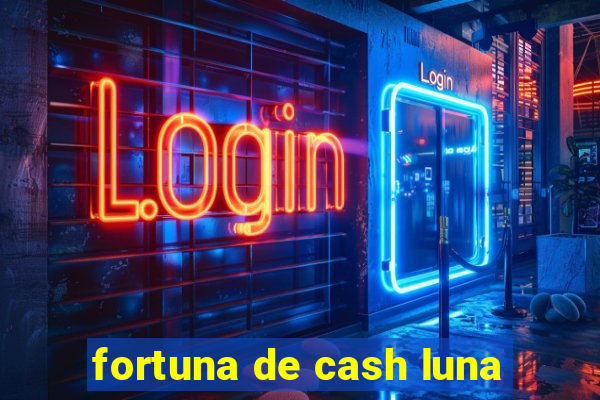 fortuna de cash luna