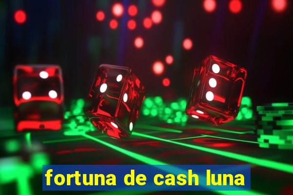 fortuna de cash luna