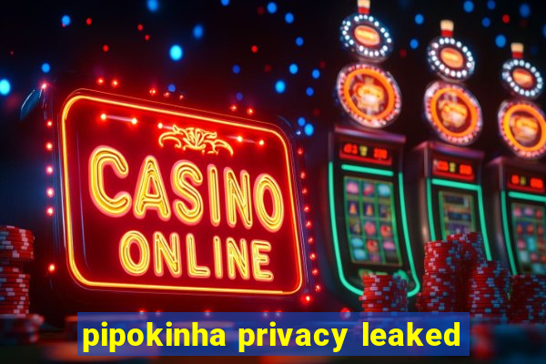 pipokinha privacy leaked