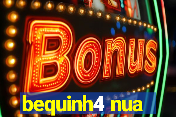 bequinh4 nua