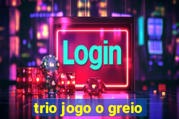 trio jogo o greio