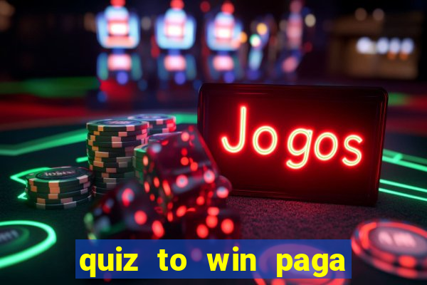 quiz to win paga mesmo quiz paga mesmo