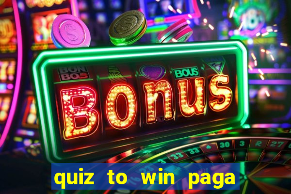 quiz to win paga mesmo quiz paga mesmo