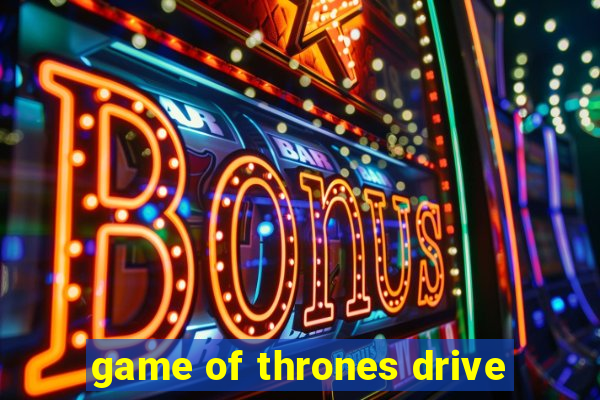 game of thrones drive