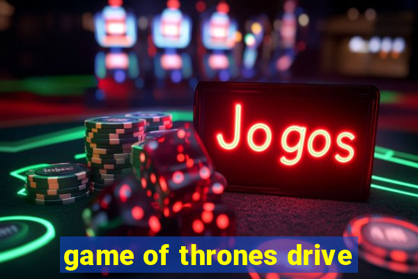 game of thrones drive