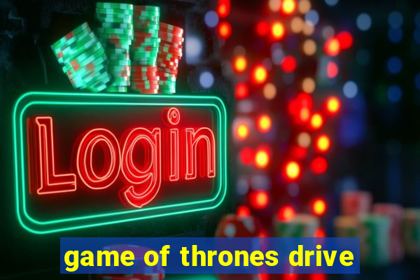 game of thrones drive